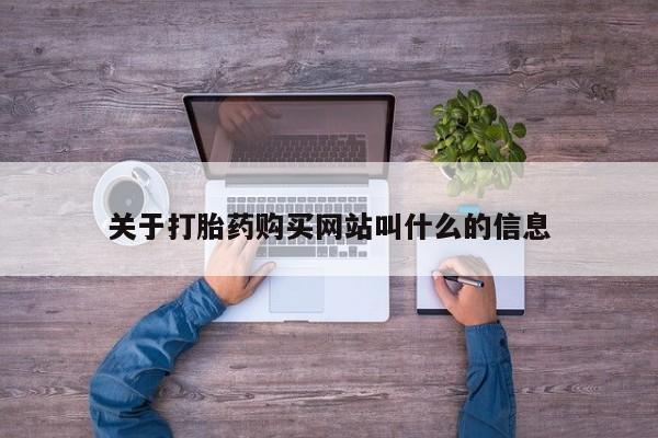 流产药网上怎么购买关于打胎药购买网站叫什么的信息