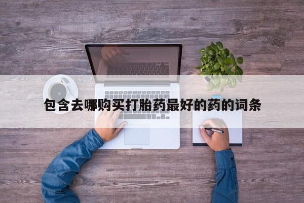 流产药网上怎么购买包含去哪购买打胎药最好的药的词条