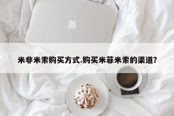 流产药网上怎么购买米非米索购买方式.购买米菲米索的渠道？