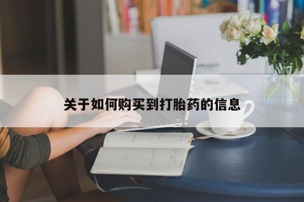 流产药网上怎么购买关于如何购买到打胎药的信息