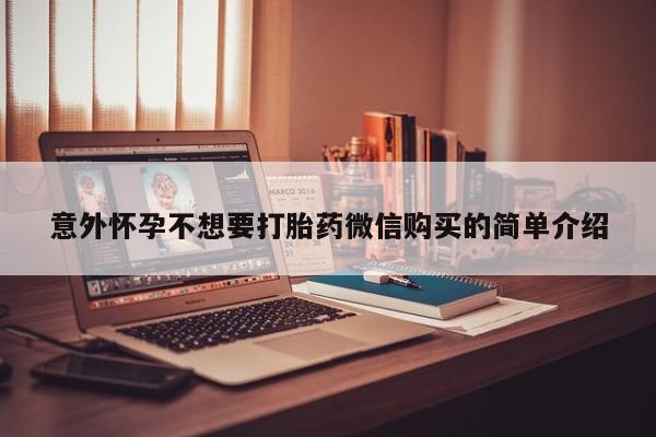 流产药网上怎么购买意外怀孕不想要打胎药微信购买的简单介绍