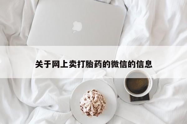 流产药网上怎么购买关于网上卖打胎药的微信的信息