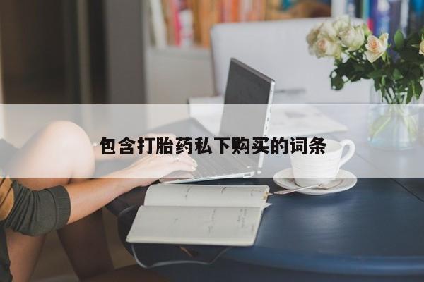流产药网上怎么购买包含打胎药私下购买的词条
