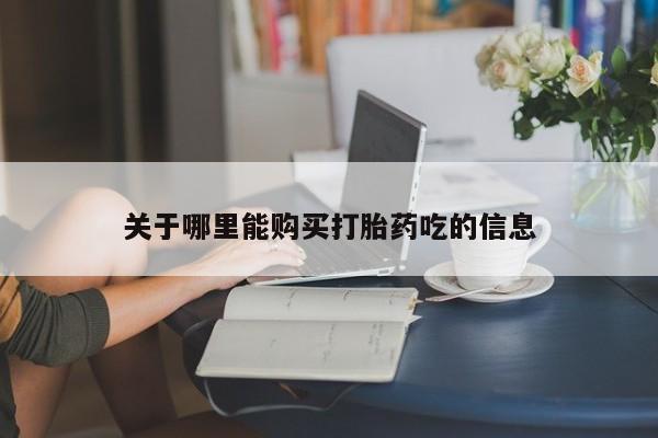 流产药网上怎么购买关于哪里能购买打胎药吃的信息