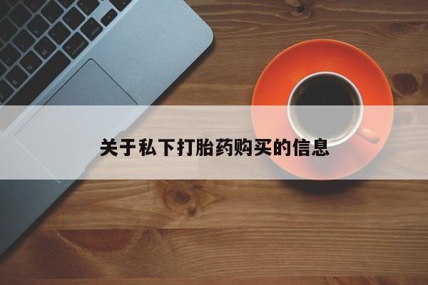 流产药网上怎么购买关于私下打胎药购买的信息