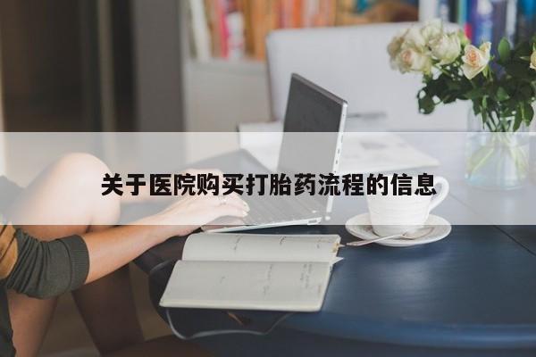流产药网上怎么购买关于医院购买打胎药流程的信息