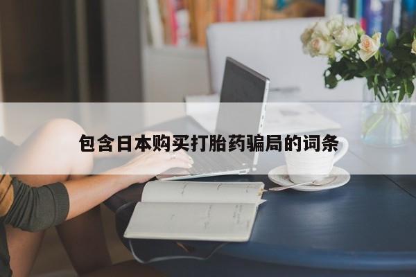 流产药网上怎么购买包含日本购买打胎药骗局的词条