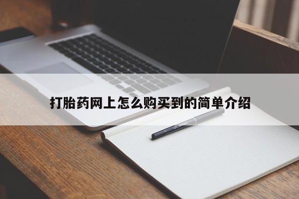 流产药网上怎么购买打胎药网上怎么购买到的简单介绍