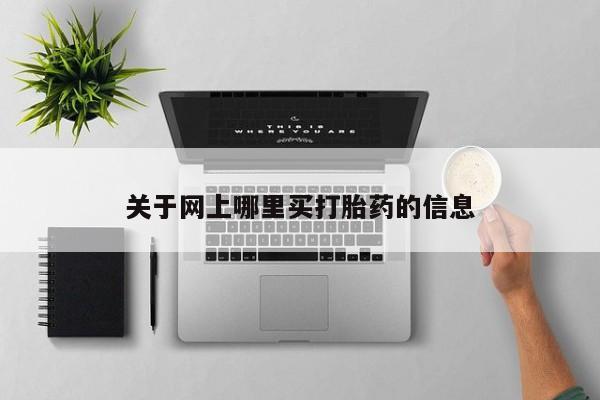 流产药网上怎么购买关于网上哪里买打胎药的信息