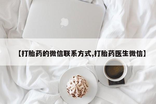 流产药网上怎么购买【打胎药的微信联系方式,打胎药医生微信】