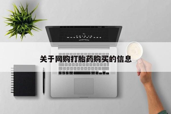 流产药网上怎么购买关于网购打胎药购买的信息