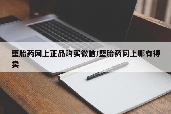 流产药网上怎么购买堕胎药网上正品购买微信/堕胎药网上哪有得卖