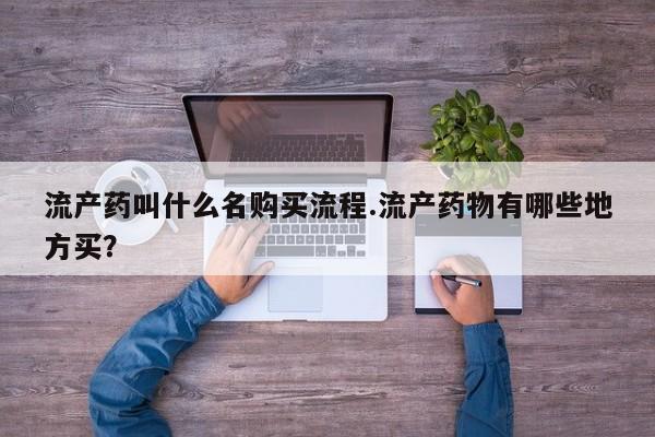 流产药网上怎么购买流产药叫什么名购买流程.流产药物有哪些地方买？