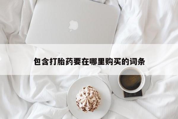 流产药网上怎么购买包含打胎药要在哪里购买的词条