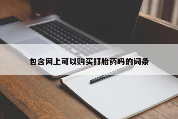 流产药网上怎么购买包含网上可以购买打胎药吗的词条