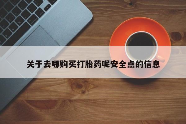 流产药网上怎么购买关于去哪购买打胎药呢安全点的信息