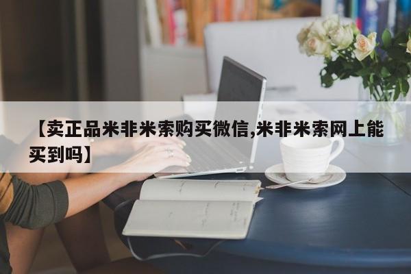 流产药网上怎么购买【卖正品米非米索购买微信,米非米索网上能买到吗】