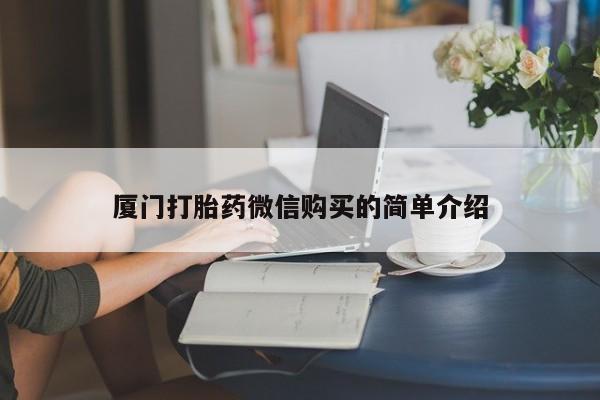 流产药网上怎么购买厦门打胎药微信购买的简单介绍