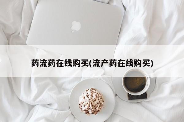 流产药网上怎么购买药流药在线购买(流产药在线购买)