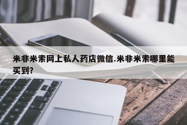流产药网上怎么购买米非米索网上私人药店微信.米非米索哪里能买到？