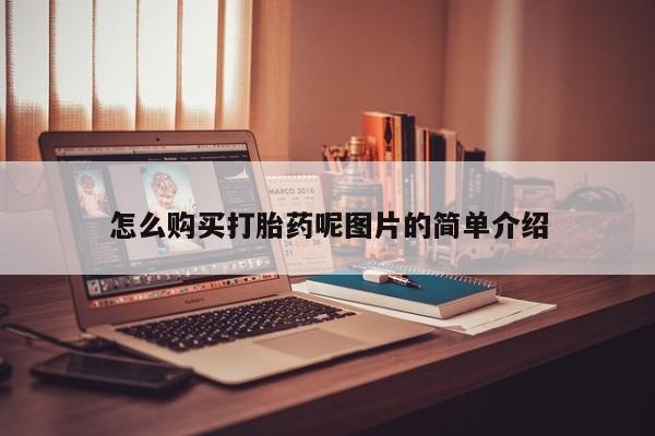 流产药网上怎么购买怎么购买打胎药呢图片的简单介绍