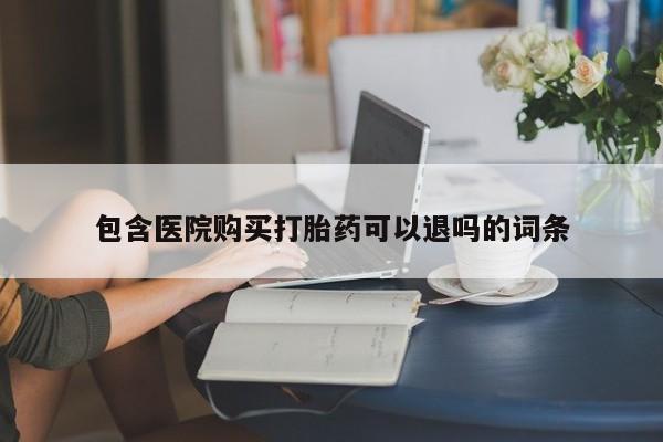 流产药网上怎么购买包含医院购买打胎药可以退吗的词条