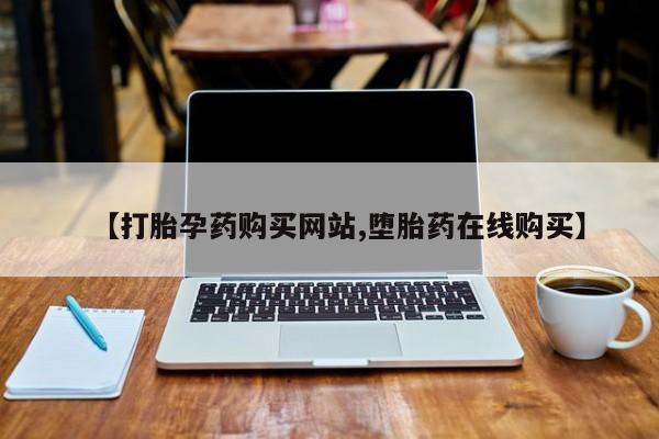 流产药网上怎么购买【打胎孕药购买网站,堕胎药在线购买】