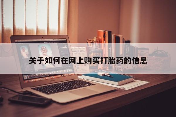 流产药网上怎么购买关于如何在网上购买打胎药的信息