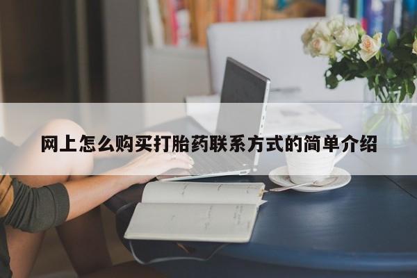 流产药网上怎么购买网上怎么购买打胎药联系方式的简单介绍