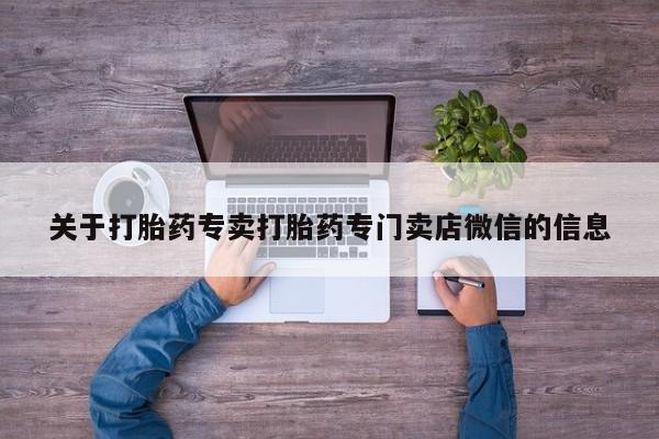 流产药网上怎么购买关于打胎药专卖打胎药专门卖店微信的信息