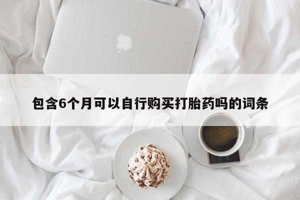 流产药网上怎么购买包含6个月可以自行购买打胎药吗的词条