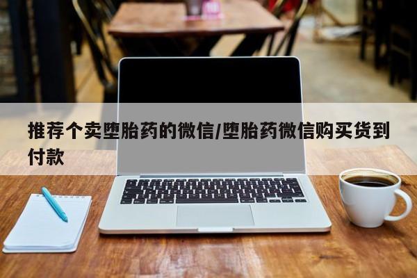 流产药网上怎么购买推荐个卖堕胎药的微信/堕胎药微信购买货到付款