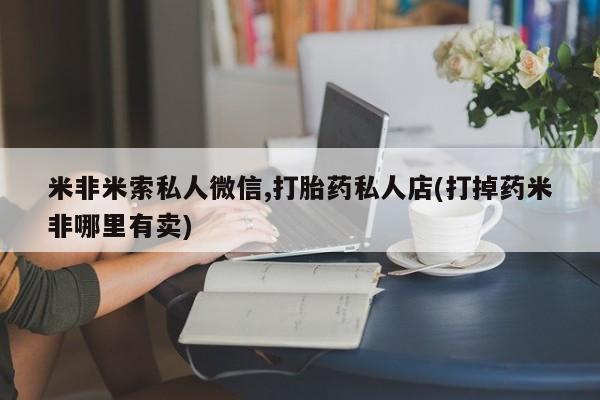 流产药网上怎么购买米非米索私人微信,打胎药私人店(打掉药米非哪里有卖)