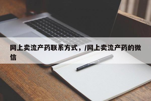 流产药网上怎么购买网上卖流产药联系方式，/网上卖流产药的微信